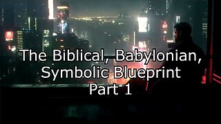 The Biblical, Babylonian, Symbolic Blueprint - Part 1