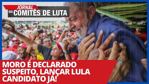 Moro é declarado suspeito, lançar Lula candidato já! - Jornal dos Comitês de Luta - 24/03/21