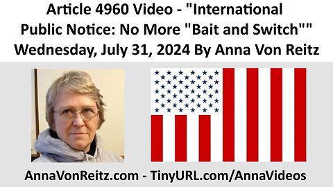 Article 4960 Video - International Public Notice: No More "Bait and Switch" By Anna Von Reitz