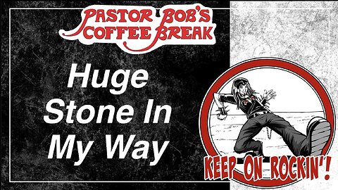 HUGE STONE IN MY WAY / Pastor Bob's Coffee Break