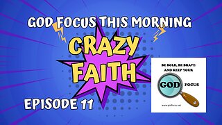 GOD FOCUS THIS MORNING -- EPISODE 11 CRAZY FAITH