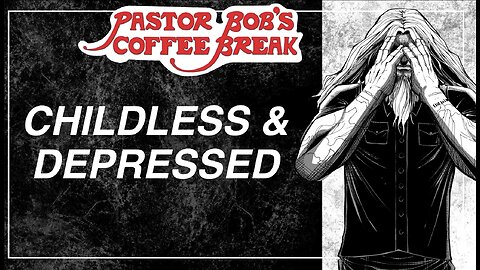 CHILDLESS AND DEPRESSED / Pastor Bob's Coffee Break