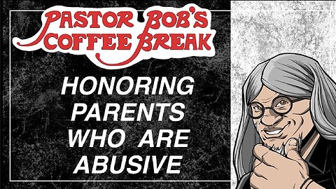 HONORING PARENTS WHO ARE ABUSIVE / Pastor Bob's Coffee Break