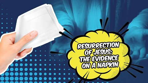 Resurrection of Jesus: The Evidence on a Napkin