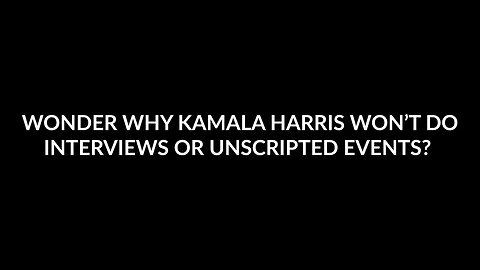 WONDER WHY KAMALA HARRIS WON'T DO INTERVIEWS OR UNSCRIPTED EVENTS?