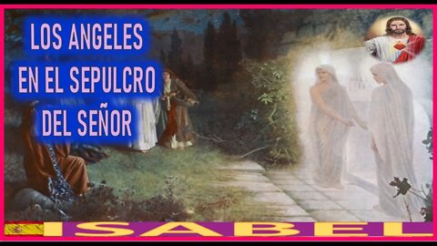 LOS ANGELES EN EL SEPULCRO DEL SEÑOR - LA PASION DE NUESTRO SEÑOR JESUS POR ISABEL