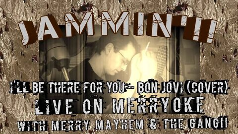 Jammin'!! I'll Be There For You - Bon Jovi (Cover) Live on Merryoke with Merry Mayhem!!