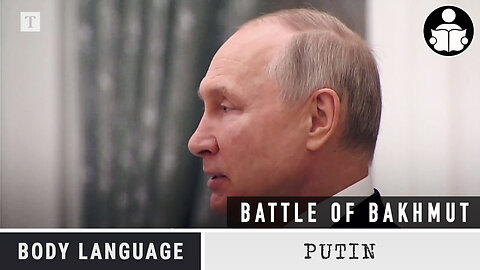 Body Language - Putin, The Battle of Bakhmut