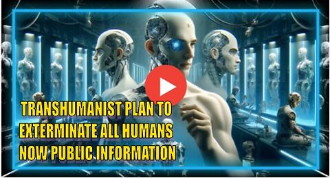 TRANSHUMANIST PLAN TO EXTERMINATE ALL HUMANS NOW PUBLIC INFORMATION