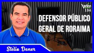DEFENSOR PÚBLICO GERAL DE RORAIMA ( STÉLIO DENER ) - Voice Podcast #134
