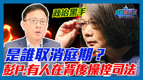 政治黑手來了！是誰取消庭期？彭文正:有人在背後操控司法｜政經關不了（精華版）｜2023.05.15