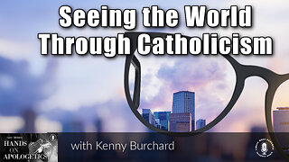 20 Mar 23, Hands on Apologetics: Seeing the World Through Catholicism