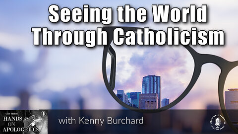 20 Mar 23, Hands on Apologetics: Seeing the World Through Catholicism