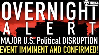 OVERNIGHT ALERT! Major U.S. Political DISRUPTION EVENT Imminent and NOW CONFIRMED!