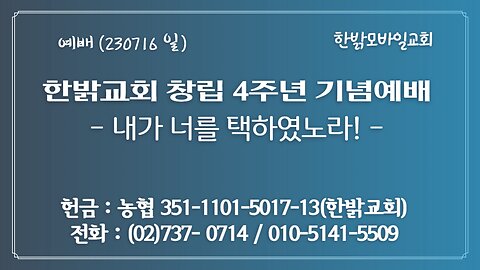 '한밝모바일교회 창립 4주년' 기념예배- 내가 너를 택하였노라! (요15:15~17절) (230716 일) [예배] 한밝모바일교회