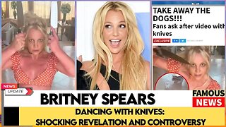 Britney Spears Dancing with Knives: Shocking Revelation and Controversy | Famous News