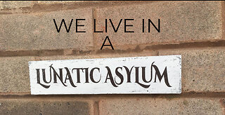 We Live in a Lunatic Asylum