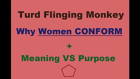 Turd Flinging Monkey discusses WHY WOMEN are CONFORMISTS & Meaning VS Purpose