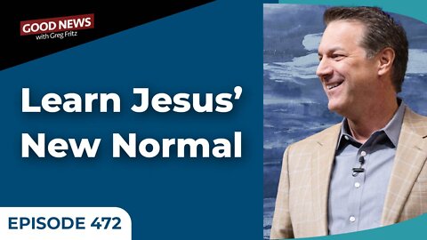 Episode 472: Learn Jesus’ New Normal