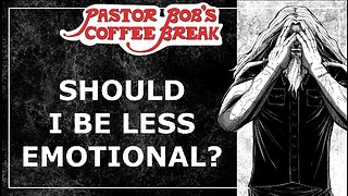 SHOULD I BE LESS EMOTIONAL? / Pastor Bob's Coffee Break