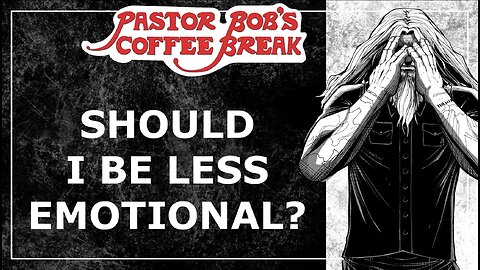 SHOULD I BE LESS EMOTIONAL? / Pastor Bob's Coffee Break