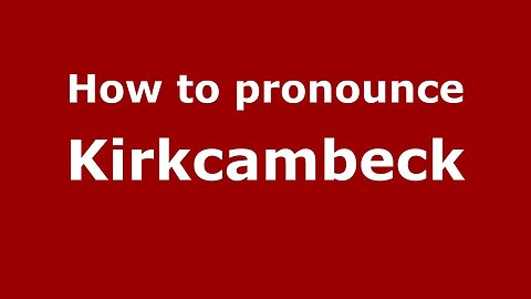 How to pronounce Kirkcambeck