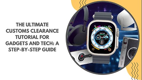The Ultimate Customs Clearance Tutorial for Gadgets and Tech