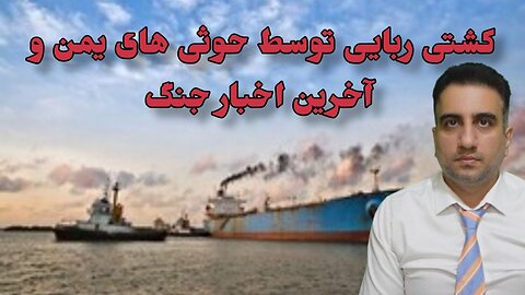 کشتی ربایی توسط حوثی های یمن و آخرین اخبار جنگ(5 آذر 2582)