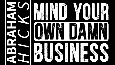 Abraham Hicks Reminds You: MIND YOUR OWN DAMN BUSINESS. Just Doing That is One of the HIGHEST Vibrations You Can Choose to Adopt! Here’s How it Works…