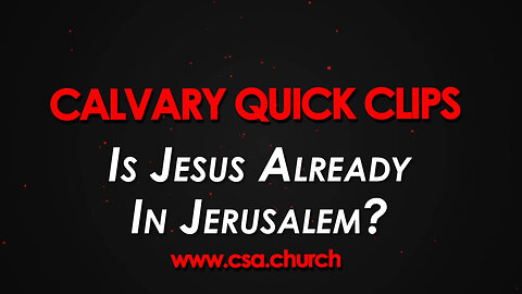 Is Jesus Already In Jerusalem?