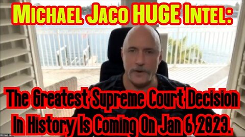 Michael Jaco HUGE Intel: The Greatest Supreme Court Decision In History Is Coming On Jan 6 2023.