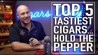 Top 5 Tastiest Cigars... Hold The Pepper!