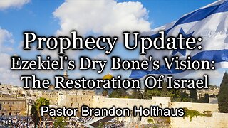 Prophecy Update: Ezekiel's Dry Bone's Vision: The Restoration Of Israel
