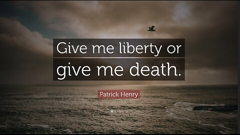 “Give me liberty, or give me death" - Patrick Henry