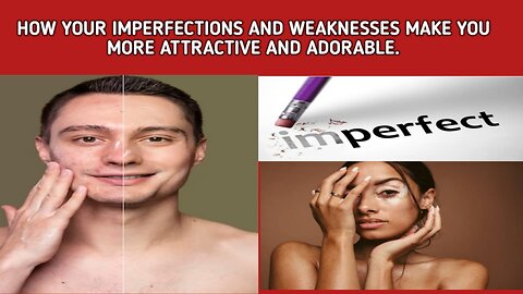 how your imperfections and weaknesses make you attractive and adorable