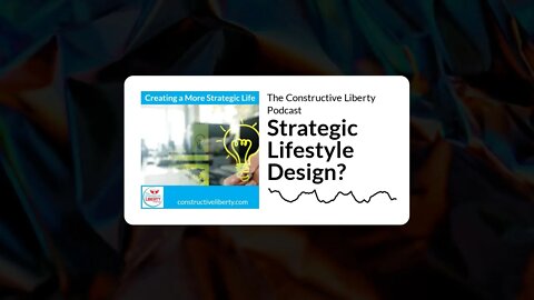 The Constructive Liberty Podcast - Strategic Lifestyle Design?