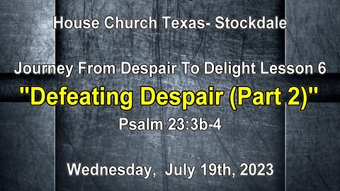 Journey From Despair To Delight Lesson 6-Defeating Despair (part 2)-Psalm 23:3b-4 (7-19-2023)