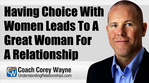 Having Choice With Women Leads To A Great Woman For A Relationship