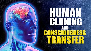 Human Cloning - Consciousness Transfer