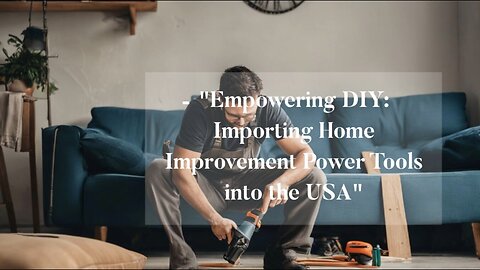 Building Success: Importing Power Equipment for Home Improvement Projects