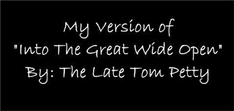 My Version of "Into The Great Wide Open" By: The Late Tom Petty