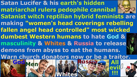 NWO making humans hate God & masculinity & Whites & Russia to release millions demons to eat humans