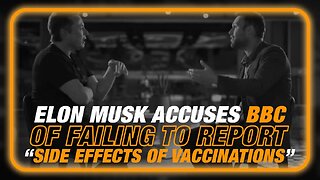 VIDEO: Elon Musk Accuses BBC Of Failing To Report On “Side Effects