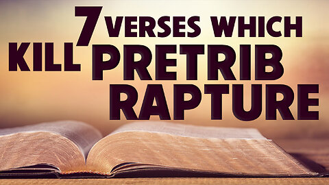 7 Verses which Kill Pretrib Rapture 03/10/2023