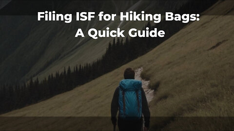 Demystifying ISF for Hiking Bags: Essential Tips for Importers