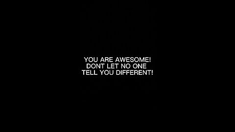 YOU ARE AWESOME! DONT LET NO ONE TELL YOU DIFFERENT!