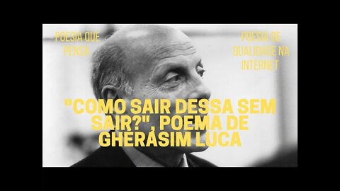 Poesia que Pensa − "COMO SAIR DESSA SEM SAIR?", poema de GHÉRASIM LUCA