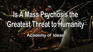 Is A Mass Psychosis the Greatest Threat to Humanity