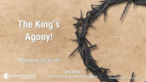 The King’s Agony! – Matthew 26:36-46