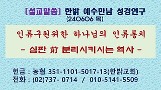 [설교말씀(일부)] 인류구원위한 하나님의 인류통치 - 심판 前 분리시키시는 역사(사53:10~12) 240606(목) [예수만남 성경연구] 한밝모바일교회 김시환 목사